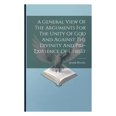 "A General View Of The Arguments For The Unity Of God And Against The Divinity And Pre-existence