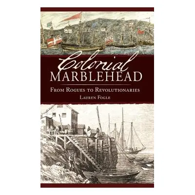 "Colonial Marblehead: From Rogues to Revolutionaries" - "" ("Fogle Lauren")