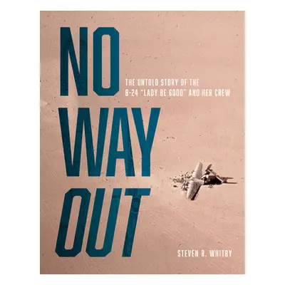 "No Way Out: The Untold Story of the B-24 Lady Be Good and Her Crews" - "" ("Whitby Steven R.")