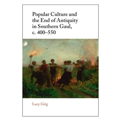 "Popular Culture and the End of Antiquity in Southern Gaul, C. 400-550" - "" ("Grig Lucy")