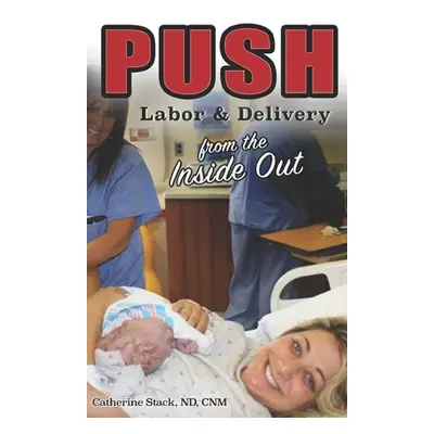 "Push: Labor & Delivery from the Inside Out" - "" ("Stack Nd Catherine C.")