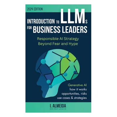 "Introduction to Large Language Models for Business Leaders: Responsible AI Strategy Beyond Fear