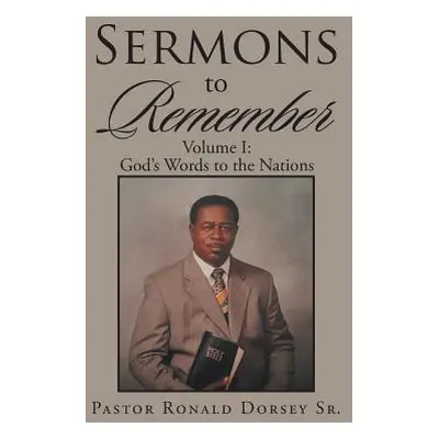 "Sermons to Remember: Volume I: God's Words to the Nations" - "" ("Dorsey Pastor Ronald Sr.")