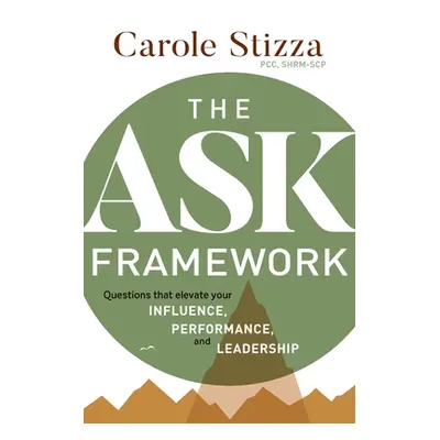 "The ASK Framework: Questions that elevate your INFLUENCE, PERFORMANCE, and LEADERSHIP" - "" ("S