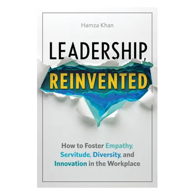 "Leadership, Reinvented: How to Foster Empathy, Servitude, Diversity, and Innovation in the Work