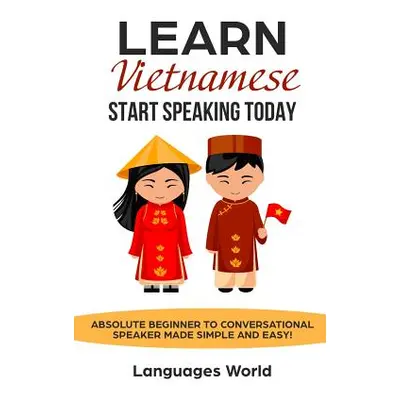 "Learn Vietnamese: Start Speaking Today. Absolute Beginner to Conversational Speaker Made Simple