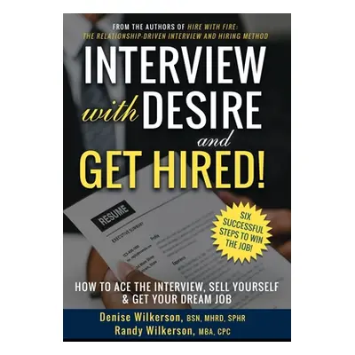 "INTERVIEW with DESIRE and GET HIRED!: How to Ace the Interview, Sell Yourself & Get Your Dream 