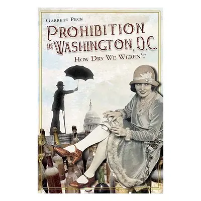 "Prohibition in Washington, DC: How Dry We Weren't" - "" ("Peck Garrett")