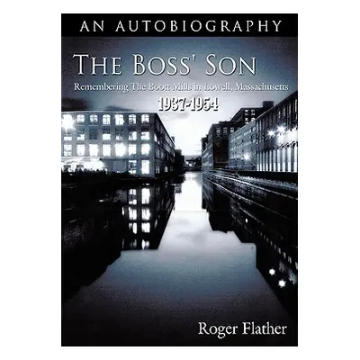 "The Boss' Son: Remembering the Boott Mills in Lowell, Massachusetts 1937-1954" - "" ("Flather R