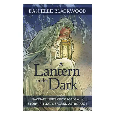 "A Lantern in the Dark: Navigate Life's Crossroads with Story, Ritual and Sacred Astrology" - ""