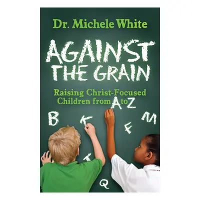 "Against the Grain: Raising Christ-Focused Children from A to Z" - "" ("White Michele")