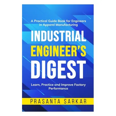 "Industrial Engineer's Digest: Learn, Practice and Improve Factory Performance" - "" ("Sarkar Pr