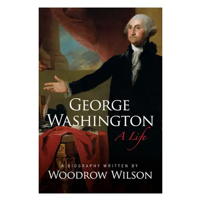 "George Washington: A Life" - "" ("Wilson Woodrow")