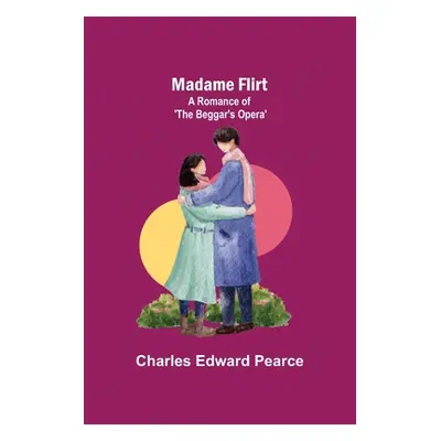 "Madame Flirt; A Romance of 'The Beggar's Opera'" - "" ("Edward Pearce Charles")