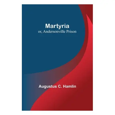 "Martyria; or, Andersonville Prison" - "" ("C. Hamlin Augustus")