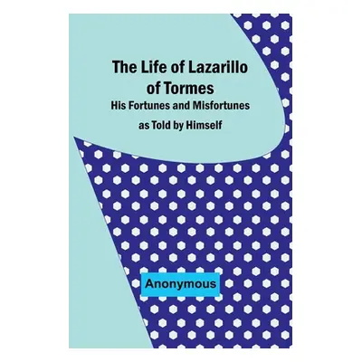 "The Life of Lazarillo of Tormes: His Fortunes and Misfortunes as Told by Himself" - "" ("Anonym