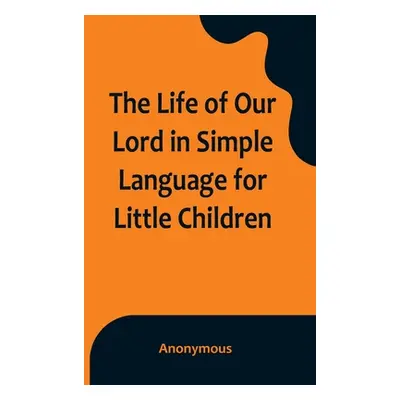 "The Life of Our Lord in Simple Language for Little Children" - "" ("Anonymous")