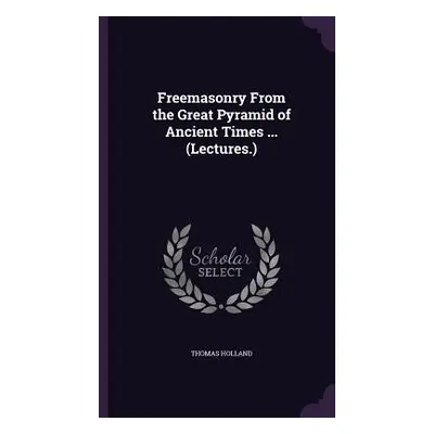 "Freemasonry From the Great Pyramid of Ancient Times ... (Lectures.)" - "" ("Holland Thomas")