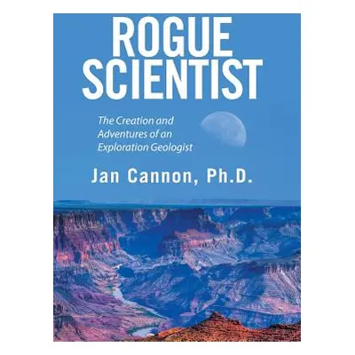 "Rogue Scientist: The Creation and Adventures of an Exploration Geologist" - "" ("Cannon Jan")