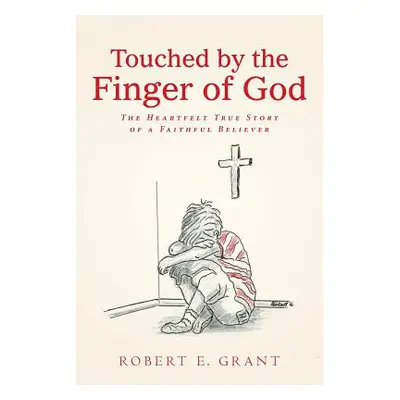 "Touched by the Finger of God: The Heartfelt True Story of a Faithful Believer" - "" ("Grant Rob