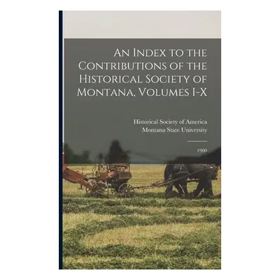 "An Index to the Contributions of the Historical Society of Montana, Volumes I-X: 1900" - "" ("H