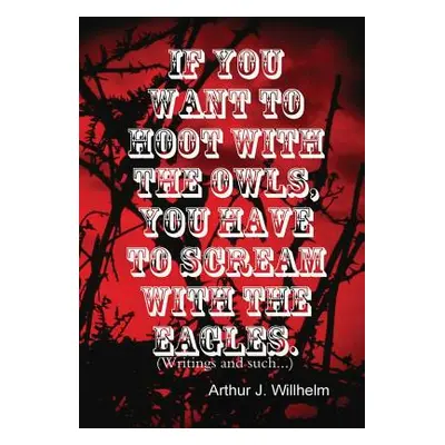 "If you want to hoot with the owls, you have to scream with the eagles." - "" ("Willhelm Arthur 