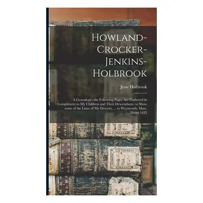 "Howland-Crocker-Jenkins-Holbrook: a Genealogy--the Following Pages Are Gathered in Compliment t