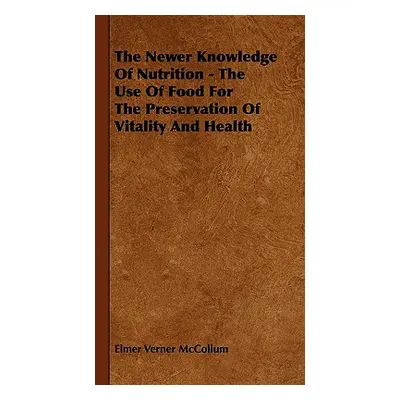 "The Newer Knowledge Of Nutrition - The Use Of Food For The Preservation Of Vitality And Health"