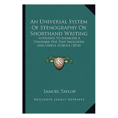 "An Universal System Of Stenography Or Shorthand Writing: Intended To Establish A Standard For T