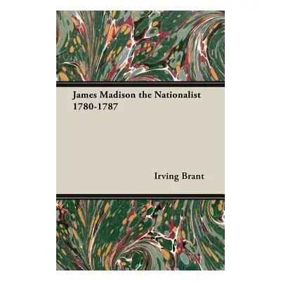 "James Madison the Nationalist 1780-1787" - "" ("Brant Irving")