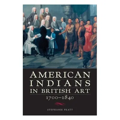 "American Indians in British Art, 1700-1840" - "" ("Pratt Stephanie")