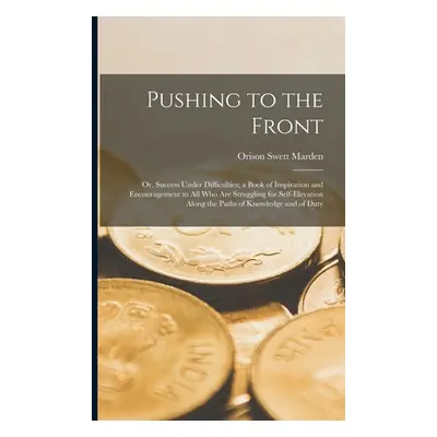 "Pushing to the Front: Or, Success Under Difficulties; a Book of Inspiration and Encouragement t