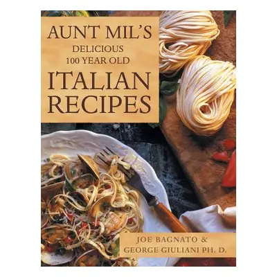 "Aunt Mil's Delicious 100 Year Old Italian Recipes" - "" ("Bagnato Joe")