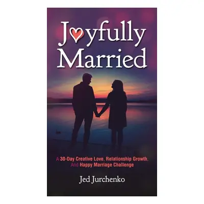 "Joyfully Married: A 30-day creative love, relationship growth, and happy marriage challenge" - 