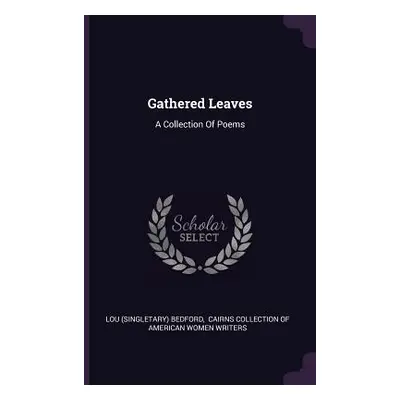 "Gathered Leaves: A Collection Of Poems" - "" ("Bedford Lou (Singletary)")