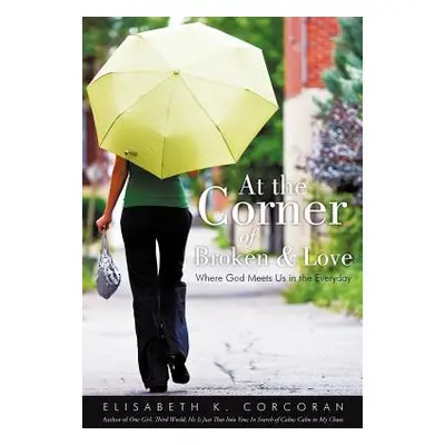 "At the Corner of Broken & Love: Where God Meets Us in the Everyday" - "" ("Corcoran Elisabeth K