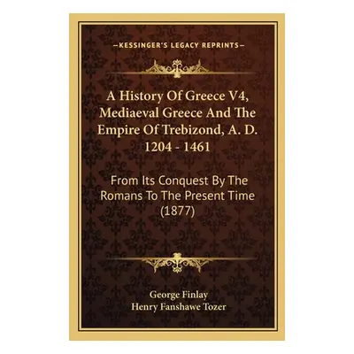 "A History Of Greece V4, Mediaeval Greece And The Empire Of Trebizond, A. D. 1204 - 1461: From I