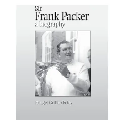 "Sir Frank Packer: A Biography" - "" ("Griffen-Foley Bridget")