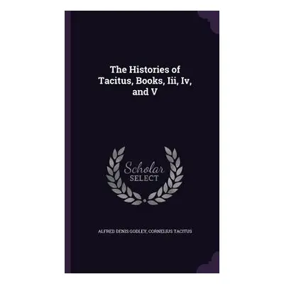 "The Histories of Tacitus, Books, Iii, Iv, and V" - "" ("Godley Alfred Denis")