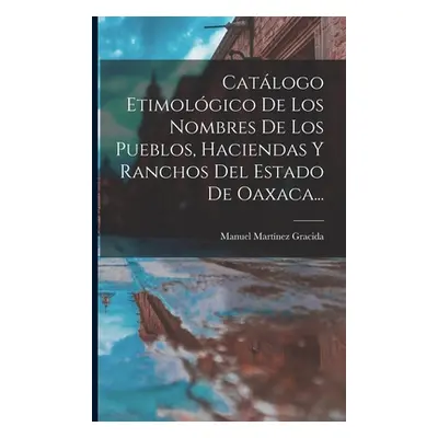 "Catlogo Etimolgico De Los Nombres De Los Pueblos, Haciendas Y Ranchos Del Estado De Oaxaca..." 