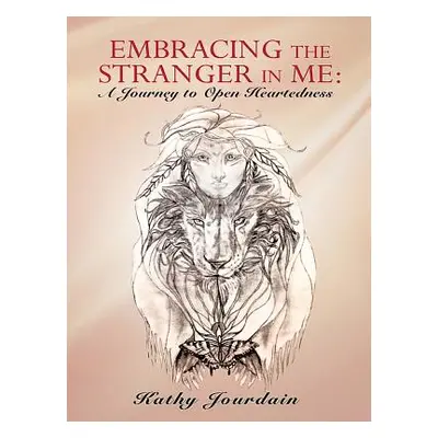 "Embracing the Stranger in Me: A Journey to Open Heartedness" - "" ("Jourdain Kathy")