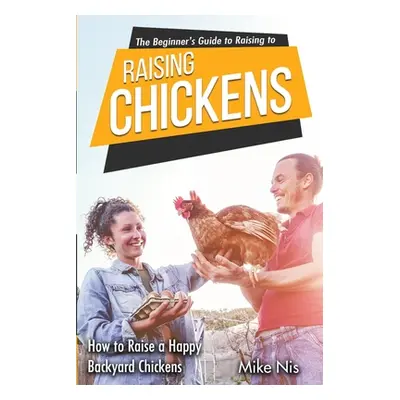 "The Beginner's Guide to Raising Chickens: How to Raise a Happy Backyard Chickens" - "" ("Dr Mik