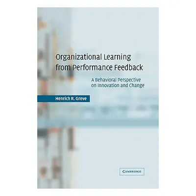 "Organizational Learning from Performance Feedback: A Behavioral Perspective on Innovation and C