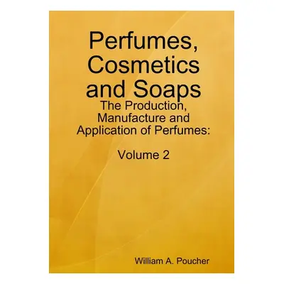 "Perfumes, Cosmetics and Soaps: The Production, Manufacture and Application of Perfumes: Volume 