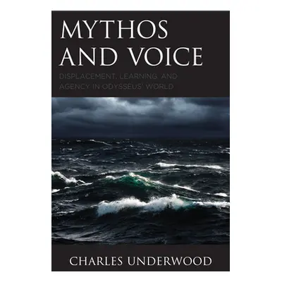 "Mythos and Voice: Displacement, Learning, and Agency in Odysseus' World" - "" ("Underwood Charl