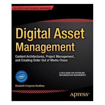 "Digital Asset Management: Content Architectures, Project Management, and Creating Order Out of 