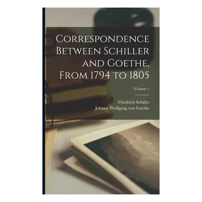 "Correspondence Between Schiller and Goethe, From 1794 to 1805; Volume 1" - "" ("Schiller Friedr