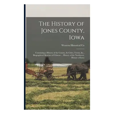 "The History of Jones County, Iowa: Containing a History of the County, Its Cities, Towns, &c., 