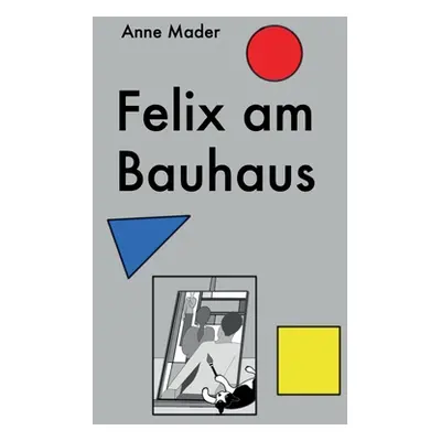 "Felix am Bauhaus" - "" ("Mader Anne")