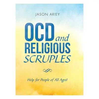 "Ocd and Religious Scruples: Help for People of All Ages!" - "" ("Ariey Jason")